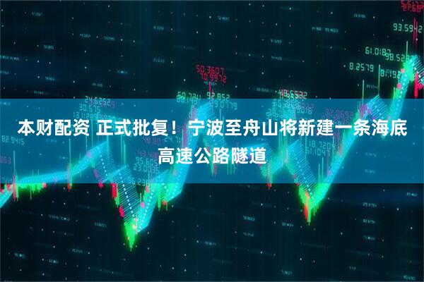 本财配资 正式批复！宁波至舟山将新建一条海底高速公路隧道