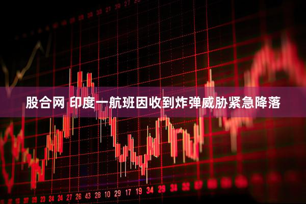 股合网 印度一航班因收到炸弹威胁紧急降落