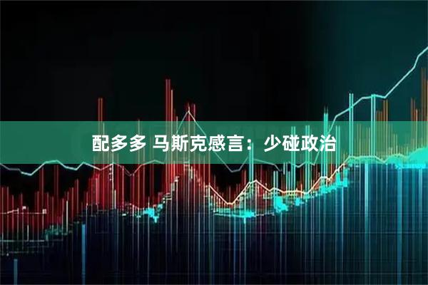 配多多 马斯克感言：少碰政治