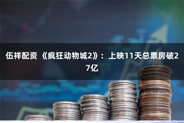 伍祥配资 《疯狂动物城2》：上映11天总票房破27亿