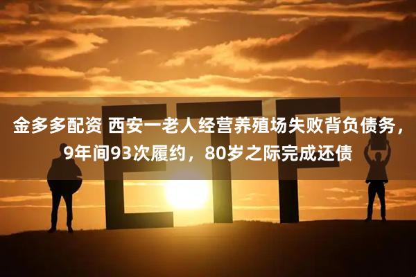 金多多配资 西安一老人经营养殖场失败背负债务，9年间93次履约，80岁之际完成还债