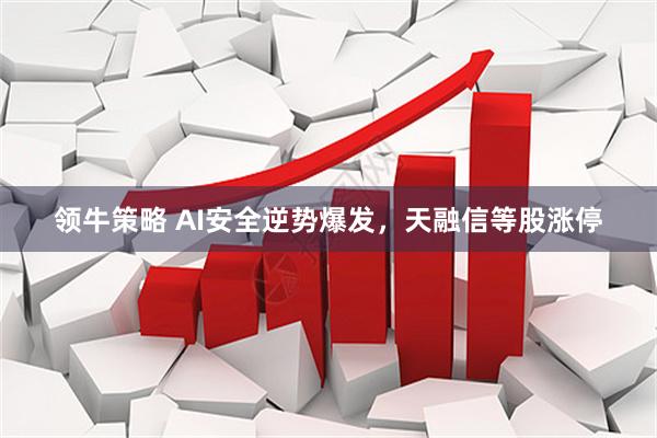 领牛策略 AI安全逆势爆发，天融信等股涨停